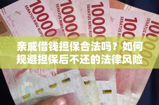 济南亲戚借钱担保合法吗？如何规避担保后不还的法律风险？