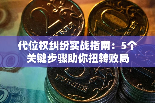 济南代位权纠纷实战指南：5个关键步骤助你扭转败局
