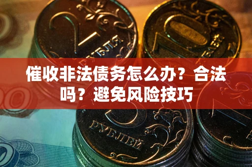 济南催收非法债务怎么办？合法吗？避免风险技巧