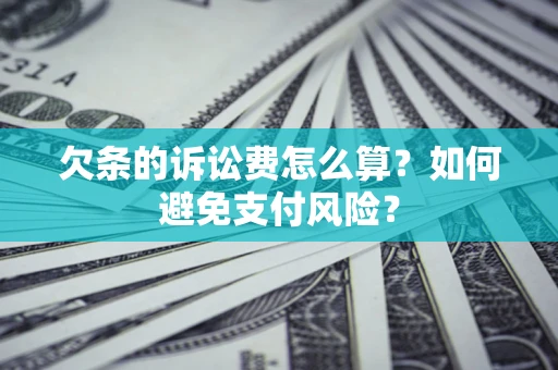 济南欠条的诉讼费怎么算？如何避免支付风险？