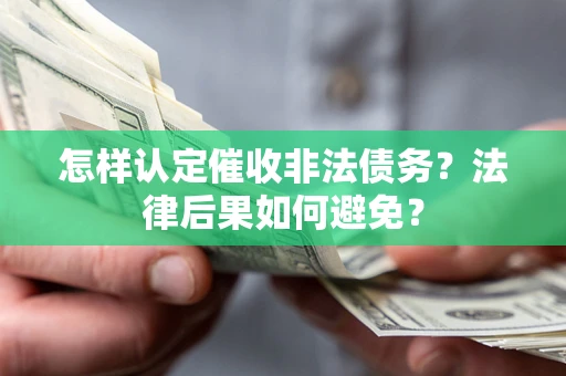 济南怎样认定催收非法债务？法律后果如何避免？