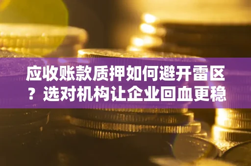 济南应收账款质押如何避开雷区？选对机构让企业回血更稳