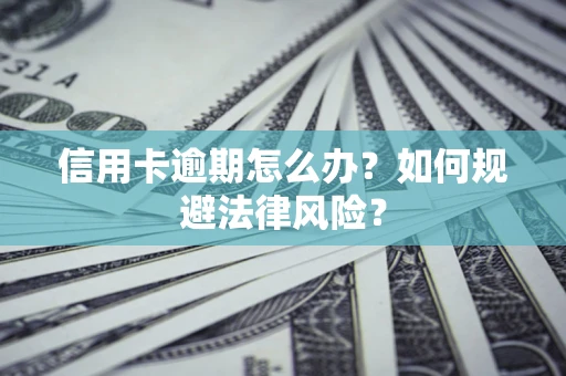 济南信用卡逾期怎么办？如何规避法律风险？