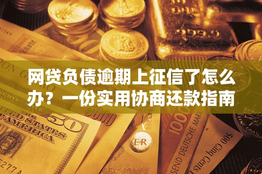 济南网贷负债逾期上征信了怎么办？一份实用协商还款指南请收好
