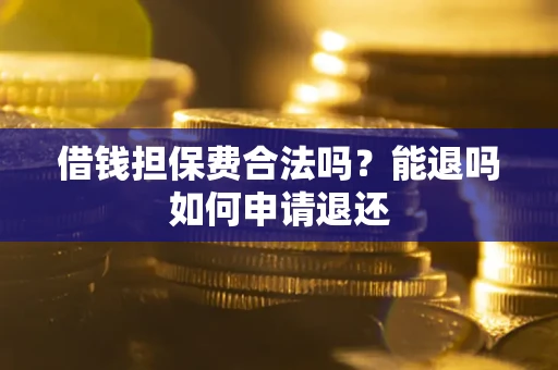 济南借钱担保费合法吗？能退吗如何申请退还