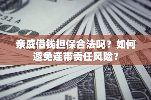 济南亲戚借钱担保合法吗？如何避免连带责任风险？