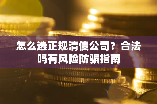 济南怎么选正规清债公司？合法吗有风险防骗指南