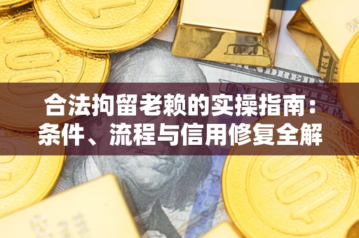 济南合法拘留老赖的实操指南:条件、流程与信用修复全解析 济南合法拘留老赖的实操指南:条件、流程与信用修复全解析