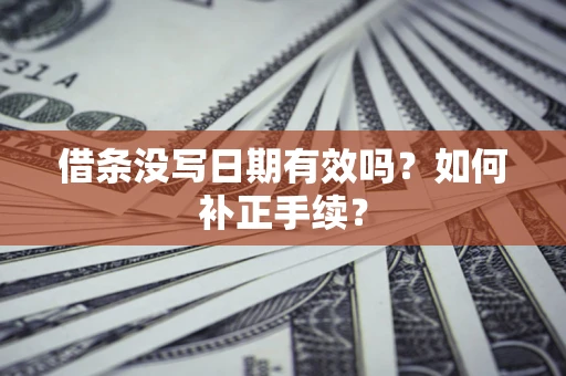 济南借条没写日期有效吗？如何补正手续？