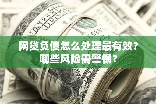 济南网贷负债怎么处理最有效？哪些风险需警惕？