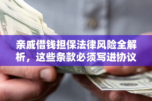 济南亲戚借钱担保法律风险全解析，这些条款必须写进协议