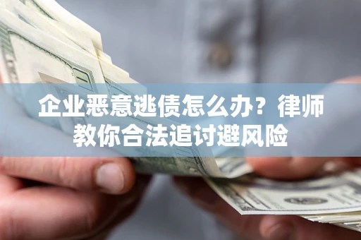济南企业恶意逃债怎么办？律师教你合法追讨避风险
