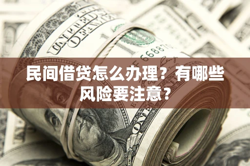 济南民间借贷怎么办理？有哪些风险要注意？