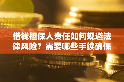 济南借钱担保人责任如何规避法律风险？需要哪些手续确保安全？