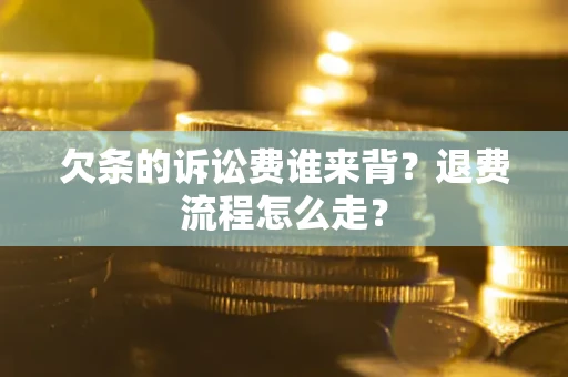 济南欠条的诉讼费谁来背？退费流程怎么走？