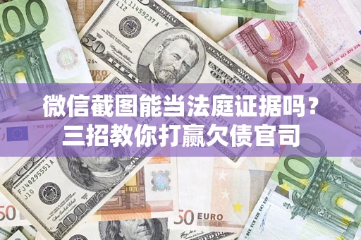 济南微信截图能当法庭证据吗？三招教你打赢欠债官司