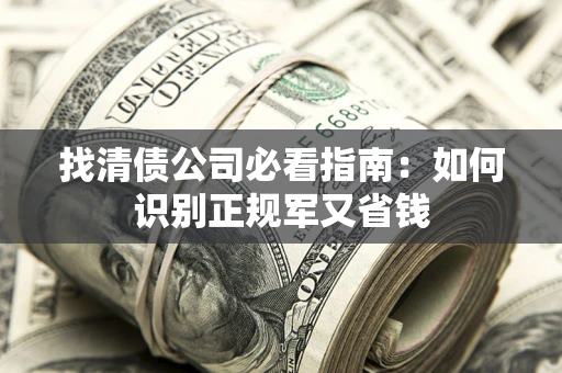 济南找清债公司必看指南：如何识别正规军又省钱