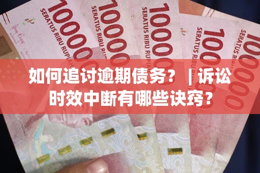 济南如何追讨逾期债务？ | 诉讼时效中断有哪些诀窍？