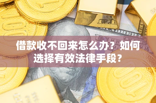 济南借款收不回来怎么办？如何选择有效法律手段？