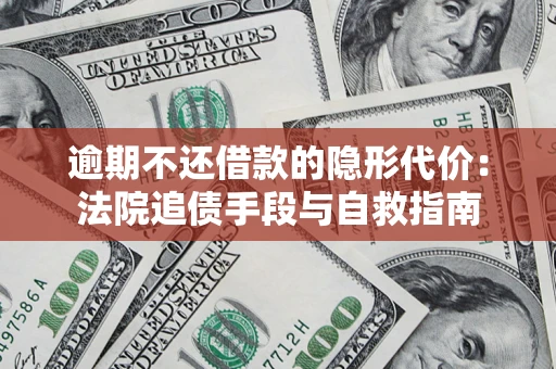 济南逾期不还借款的隐形代价：法院追债手段与自救指南