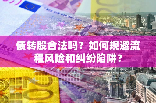 济南债转股合法吗？如何规避流程风险和纠纷陷阱？