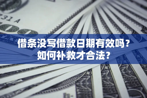 济南借条没写借款日期有效吗？如何补救才合法？