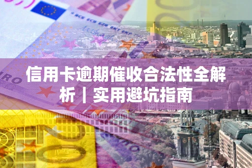 济南信用卡逾期催收合法性全解析｜实用避坑指南