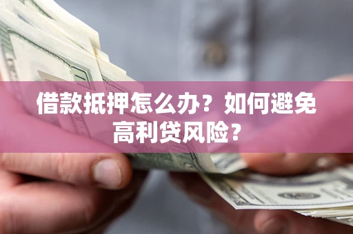 济南借款抵押怎么办？如何避免高利贷风险？
