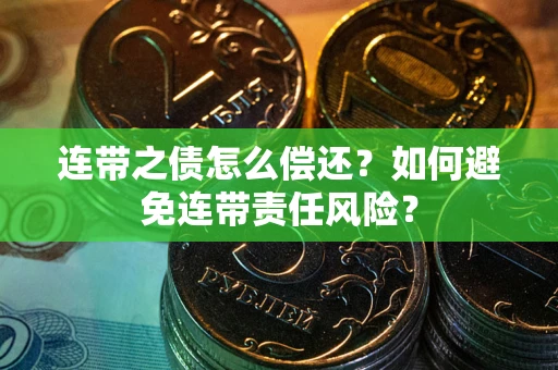 济南连带之债怎么偿还？如何避免连带责任风险？