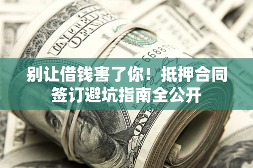 济南别让借钱害了你！抵押合同签订避坑指南全公开